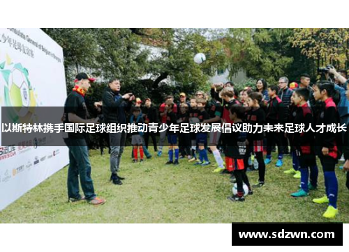 以斯特林携手国际足球组织推动青少年足球发展倡议助力未来足球人才成长