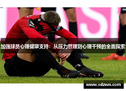 加强球员心理健康支持:从压力管理到心理干预的全面探索 加强球员心理健康支持:从压力管理到心理干预的全面探索