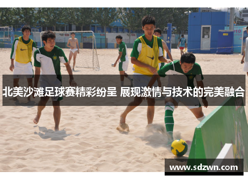 北美沙滩足球赛精彩纷呈 展现激情与技术的完美融合