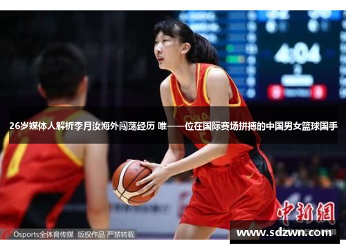 26岁媒体人解析李月汝海外闯荡经历 唯一一位在国际赛场拼搏的中国男女篮球国手