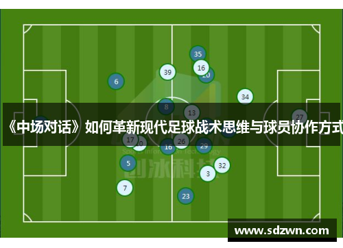 《中场对话》如何革新现代足球战术思维与球员协作方式 《中场对话》如何革新现代足球战术思维与球员协作方式