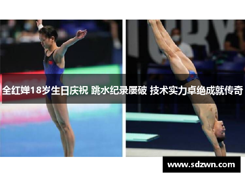 全红婵18岁生日庆祝 跳水纪录屡破 技术实力卓绝成就传奇