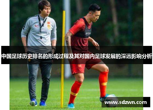中国足球历史排名的形成过程及其对国内足球发展的深远影响分析