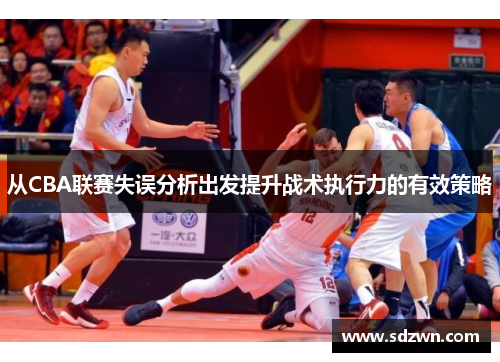 从CBA联赛失误分析出发提升战术执行力的有效策略