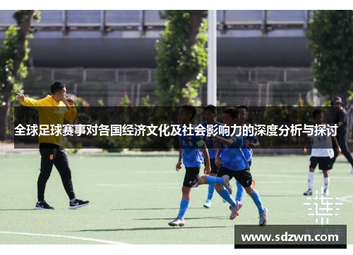 全球足球赛事对各国经济文化及社会影响力的深度分析与探讨