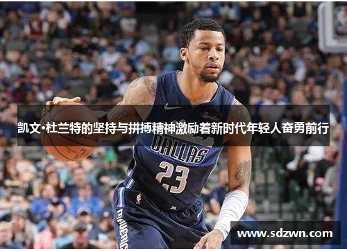 凯文·杜兰特的坚持与拼搏精神激励着新时代年轻人奋勇前行