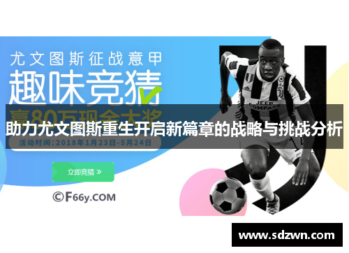 助力尤文图斯重生开启新篇章的战略与挑战分析
