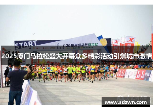2025厦门马拉松盛大开幕众多精彩活动引爆城市激情