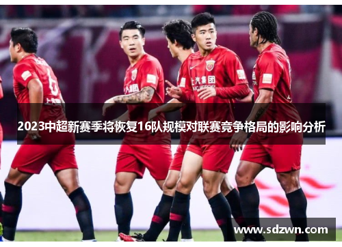 2023中超新赛季将恢复16队规模对联赛竞争格局的影响分析 2023中超新赛季将恢复16队规模对联赛竞争格局的影响分析