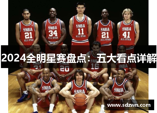 2024全明星赛盘点:五大看点详解 2024全明星赛盘点:五大看点详解