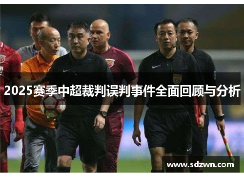 2025赛季中超裁判误判事件全面回顾与分析 2025赛季中超裁判误判事件全面回顾与分析