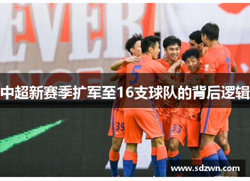 中超新赛季扩军至16支球队的背后逻辑