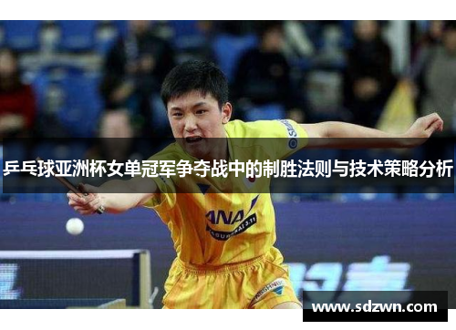 乒乓球亚洲杯女单冠军争夺战中的制胜法则与技术策略分析