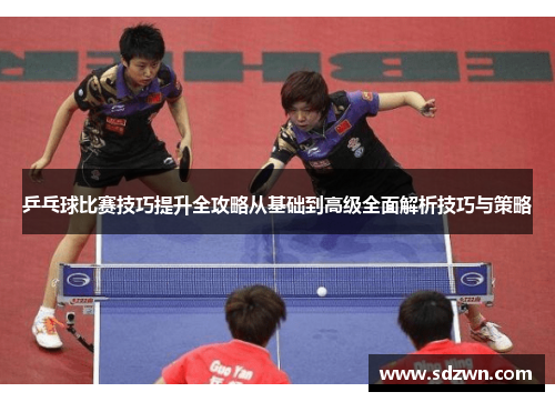 乒乓球比赛技巧提升全攻略从基础到高级全面解析技巧与策略