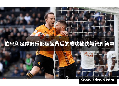 伯恩利足球俱乐部崛起背后的成功秘诀与管理智慧 伯恩利足球俱乐部崛起背后的成功秘诀与管理智慧