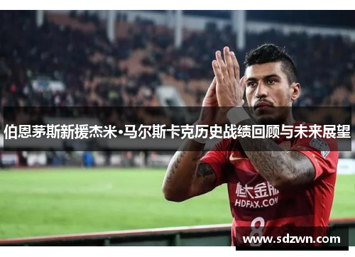 伯恩茅斯新援杰米·马尔斯卡克历史战绩回顾与未来展望