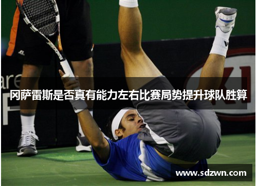 冈萨雷斯是否真有能力左右比赛局势提升球队胜算