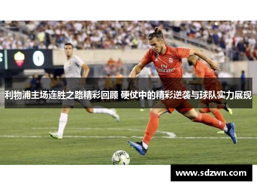 利物浦主场连胜之路精彩回顾 硬仗中的精彩逆袭与球队实力展现 利物浦主场连胜之路精彩回顾 硬仗中的精彩逆袭与球队实力展现