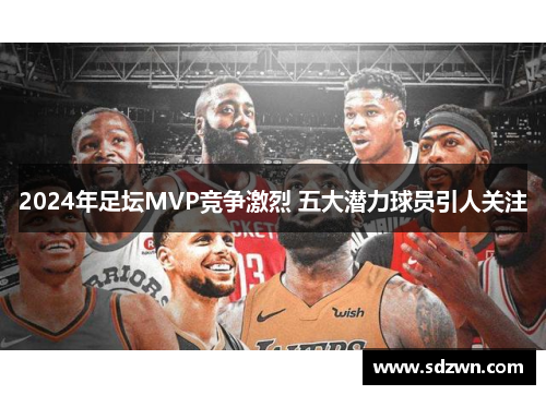 2024年足坛MVP竞争激烈 五大潜力球员引人关注