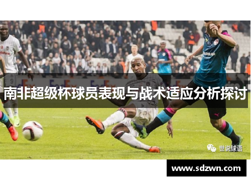 南非超级杯球员表现与战术适应分析探讨