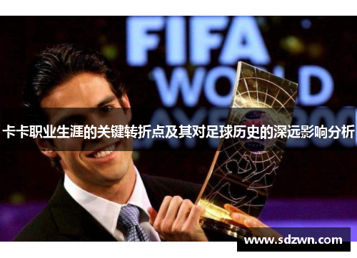 卡卡职业生涯的关键转折点及其对足球历史的深远影响分析