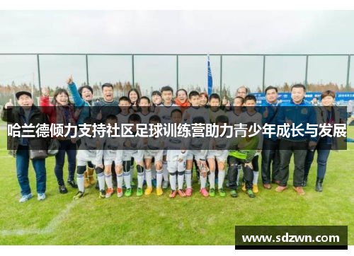 哈兰德倾力支持社区足球训练营助力青少年成长与发展