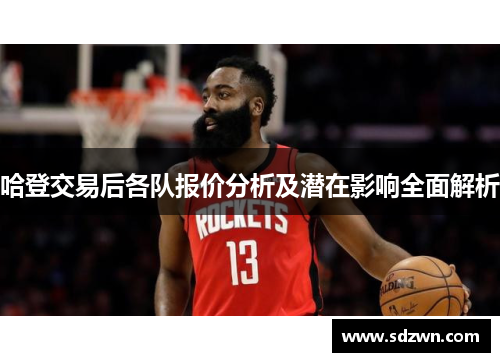 哈登交易后各队报价分析及潜在影响全面解析 哈登交易后各队报价分析及潜在影响全面解析
