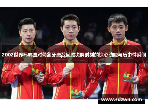 2002世界杯韩国对葡萄牙激战回顾决胜时刻的惊心动魄与历史性瞬间 2002世界杯韩国对葡萄牙激战回顾决胜时刻的惊心动魄与历史性瞬间