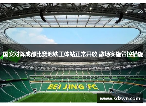 国安对阵成都比赛地铁工体站正常开放 散场实施管控措施