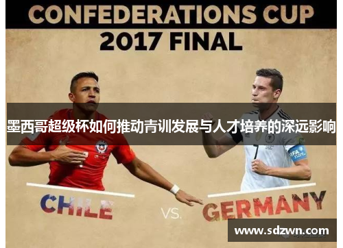 墨西哥超级杯如何推动青训发展与人才培养的深远影响