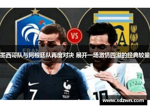 墨西哥队与阿根廷队再度对决 展开一场激情四溢的经典较量 墨西哥队与阿根廷队再度对决 展开一场激情四溢的经典较量