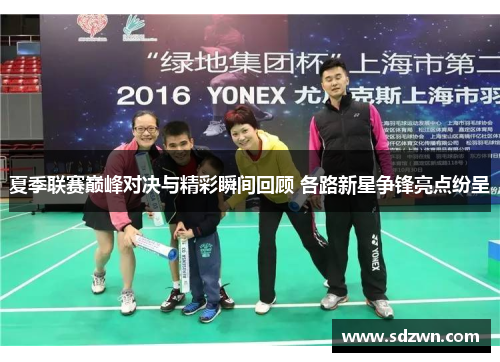 夏季联赛巅峰对决与精彩瞬间回顾 各路新星争锋亮点纷呈 夏季联赛巅峰对决与精彩瞬间回顾 各路新星争锋亮点纷呈