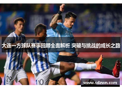 大连一方球队赛事回顾全面解析 突破与挑战的成长之路 大连一方球队赛事回顾全面解析 突破与挑战的成长之路