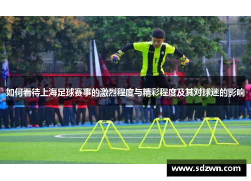 如何看待上海足球赛事的激烈程度与精彩程度及其对球迷的影响