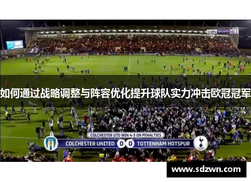 如何通过战略调整与阵容优化提升球队实力冲击欧冠冠军