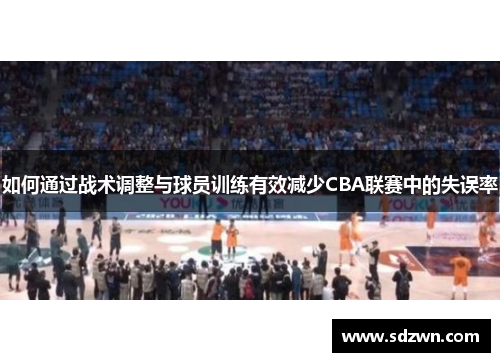 如何通过战术调整与球员训练有效减少CBA联赛中的失误率