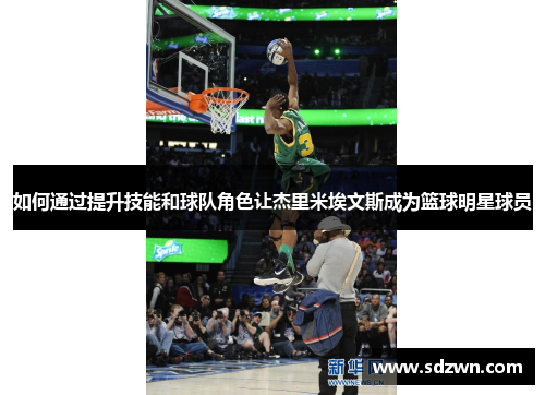 如何通过提升技能和球队角色让杰里米埃文斯成为篮球明星球员