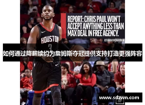 如何通过降薪续约为詹姆斯夺冠提供支持打造更强阵容