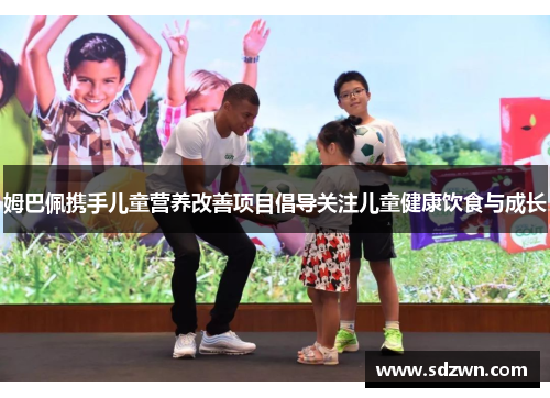 姆巴佩携手儿童营养改善项目倡导关注儿童健康饮食与成长